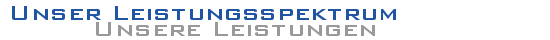 Unser Leistungsspektrum - Unsere Leistungen