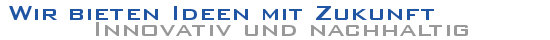 Wir bieten Ideen mit Zukunft - Innovativ und nachhaltig